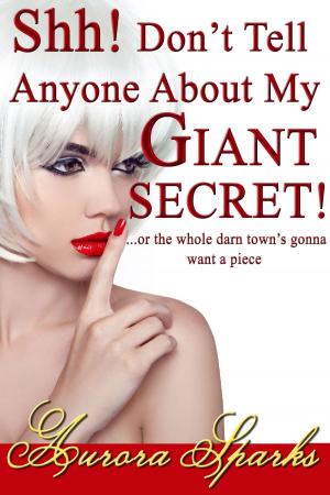 Cover of the book Shh! Don't Tell Anyone About My GIANT SECRET! ...or the whole darn town's gonna want a piece by Deborah Tadema
