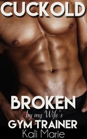 Cover of the book Cuckold: Broken by my Wife's Gym Trainer by Kiersten Hall