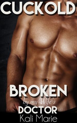 Cover of the book Cuckold: Broken by my Wife's Doctor by Kali Marie