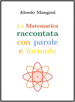 Cover of the book La matematica raccontata con parole e formule by Alessio Mangoni, Dott. Alessio Mangoni