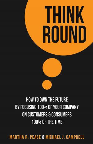 Book cover of Think Round: How To Own The Future By Focusing 100% Of Your Company On Customers & Consumers 100% Of The Time