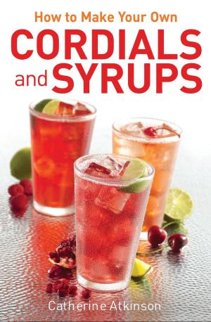 Cover of the book How to Make Your Own Cordials And Syrups by Erika Wilburn