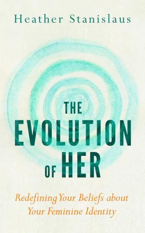 Cover of the book The Evolution of Her: Redefining Your Beliefs about Your Feminine Identity by Tito Adesanya