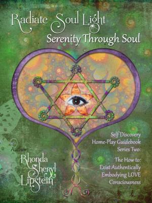Cover of the book Radiate Soul Light; Serenity Through Soul Self Discovery Adventure and Activity Home-Play Guidebook by Sheryl