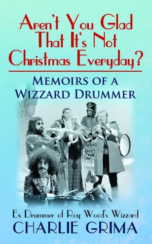 Cover of Aren’t You Glad That It’s Not Christmas Everyday? Memoirs of a Wizzard Drummer. Ex Drummer of Roy Woods Wizzard. Charlie Grima