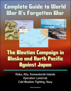 bigCover of the book Complete Guide to World War II's Forgotten War: The Aleutian Campaign in Alaska and North Pacific Against Japan - Kiska, Attu, Komandorski Islands, Operation Landcrab, Cold Weather Fighting, Navy by 