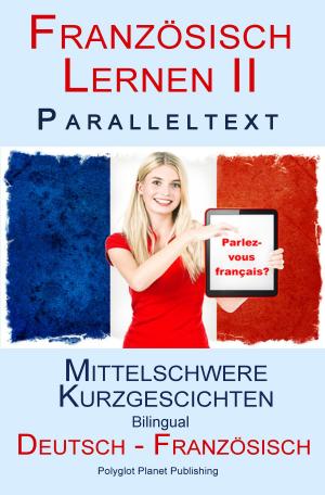 Cover of the book Französisch Lernen II - Paralleltext - Mittelschwere Kurzgeschichten (Deutsch - Französisch) Bilingual by Polyglot Planet