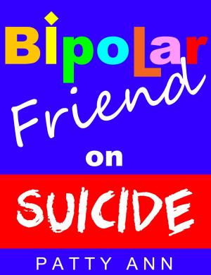 Cover of the book Bipolar Friend on Suicide by Patty Ann
