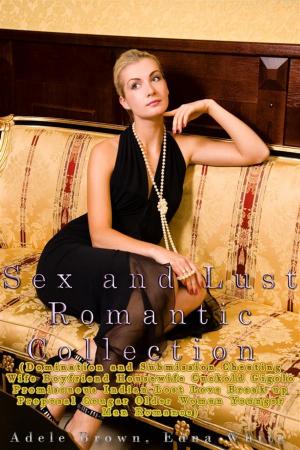 Cover of the book Sex and Lust Romantic Collection (Domination and Submission Cheating Wife Boyfriend Housewife Cuckold Gigolo Promiscuous Indian Lost Love Break up Proposal Cougar Older Woman Younger Man Romance) by Abigail Aaker, Adele Brown