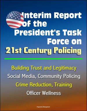 Cover of Interim Report of the President's Task Force on 21st Century Policing, March 2015: Building Trust and Legitimacy, Social Media, Community Policing, Crime Reduction, Training, Officer Wellness