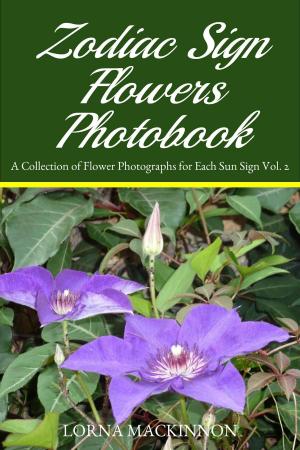 Cover of the book Zodiac Sign Flowers Photobook: A Collection Of Flower Photographs For Each Sun Sign Vol. 2 by Lorna MacKinnon