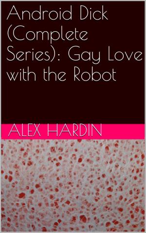 Book cover of Android Dick (Complete Series): Gay Love with the Robot