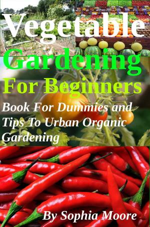 Book cover of Vegetable Gardening For Beginners: Book For Dummies and Tips To Urban Organic Gardening