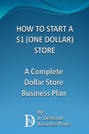 Cover of the book How To Start A $1 (One Dollar) Store: A Complete Dollar Store Business Plan by In Demand Business Plans
