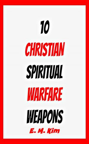Cover of the book 10 Christian Spiritual Warfare Weapons by E. M. Kim