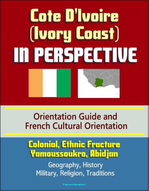 Book cover of Cote D'Ivoire (Ivory Coast) in Perspective - Orientation Guide and French Cultural Orientation: Colonial, Ethnic Fracture, Yamoussoukro, Abidjan - Geography, History, Military, Religion, Traditions