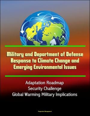 Cover of Military and Department of Defense Response to Climate Change and Emerging Environmental Issues, Adaptation Roadmap, Security Challenge, Global Warming Military Implications