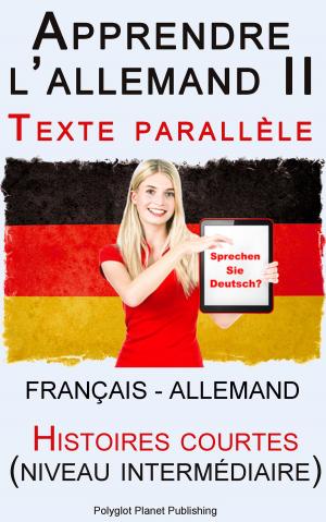 Cover of the book Apprendre l’allemand II - Texte parallèle - Histoires courtes (Français - Allemand) niveau intermédiaire by Polyglot Planet