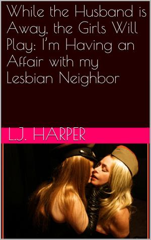 Cover of the book While the Husband Is Away, the Girls Will Play: I’m Having an Affair with My Lesbian Neighbor by Aaron Sans