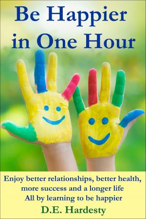 bigCover of the book Be Happier in One Hour: Enjoy Better Relationships, Better Health, More Success and a Longer Life by 