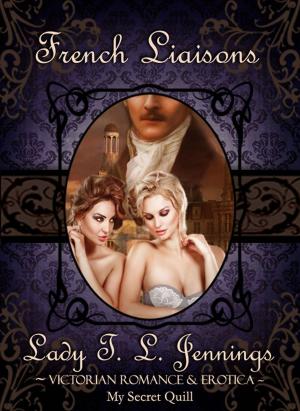 Cover of the book French Liaisons ~ Victorian Romance and Erotica by Lady T.L. Jennings