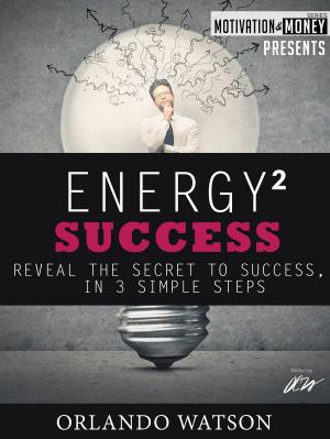Cover of the book Motivation & Money Series: Energy to Success, Reveal the Secret to Success in 3 Simple Steps by Adriaan Bekman
