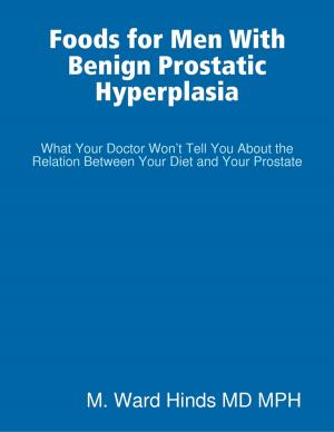 Book cover of Foods for Men With Benign Prostatic Hyperplasia - What Your Doctor Won’t Tell You About the Relation Between Your Diet and Your Prostate