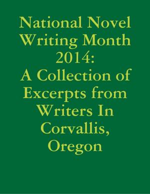 Cover of the book National Novel Writing Month 2014: A Collection of Excerpts from Writers In Corvallis, Oregon by Carolyn Ann O'Riley