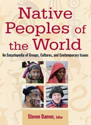 Cover of the book Native Peoples of the World: An Encylopedia of Groups, Cultures and Contemporary Issues by Elisabetta R. Bertolino
