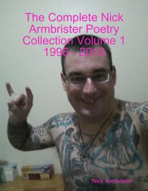 Book cover of The Complete Nick Armbrister Poetry Collection Volume 1 1996 - 2013