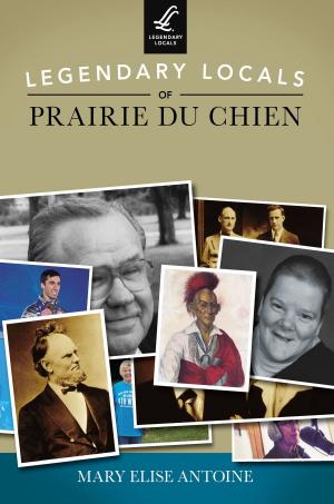 Cover of the book Legendary Locals of Prairie du Chien by Marian J. Morton