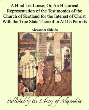 bigCover of the book A Hind Let Loose Or, an Historical Representation of The Testimonies of The Church of Scotland for The interest of Christ With The True State Thereof in All Its Periods by 