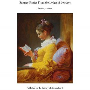Cover of the book Strange Stories From The Lodge of Leisures by Baron d' Paul Henri Thiry Holbach