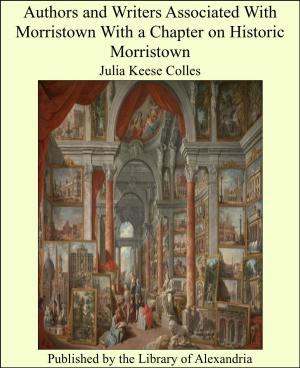Cover of the book Authors and Writers Associated With Morristown With a Chapter on Historic Morristown by Henry David Inglis