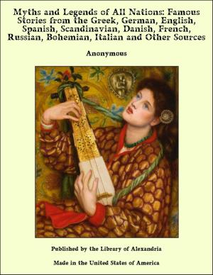 bigCover of the book Myths and Legends of All Nations: Famous Stories from the Greek, German, English, Spanish, Scandinavian, Danish, French, Russian, Bohemian, Italian and Other Sources by 