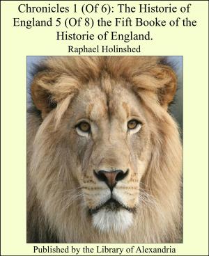 Cover of the book Chronicles (1 of 6): The Historie of England (5 of 8) the Fift Booke of the Historie of England. by Fergus Hume