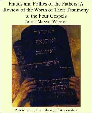 Cover of the book Frauds and Follies of the Fathers: A Review of the Worth of Their Testimony to the Four Gospels by Jesus of Nazareth as Quoted by Matthew the Evangelist