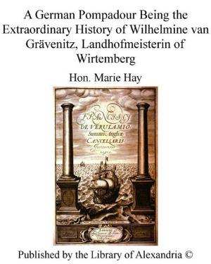 Cover of the book A German Pompadour Being The Extraordinary History of Wilhelmine van Grävenitz, Landhofmeisterin of Wirtemberg by Anna Myers