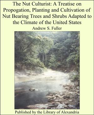 Cover of the book The Nut Culturist: A Treatise on Propogation, Planting and Cultivation of Nut Bearing Trees and Shrubs Adapted to the Climate of the United States by Richard Hakluyt