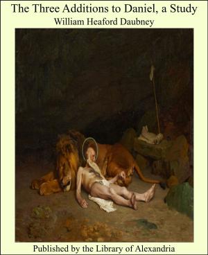 Cover of the book The Three Additions to Daniel, a Study by James Endell Tyler