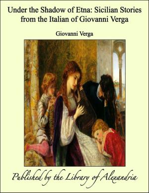 Cover of the book Under the Shadow of Etna Sicilian Stories From the Italian of Giovanni Verga by Juan de Betanzos