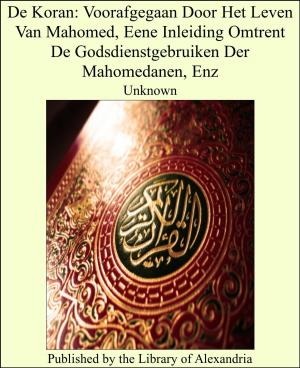 Cover of the book De Koran: Voorafgegaan Door Het Leven Van Mahomed, Eene Inleiding Omtrent De Godsdienstgebruiken Der Mahomedanen, Enz by John George Edgar