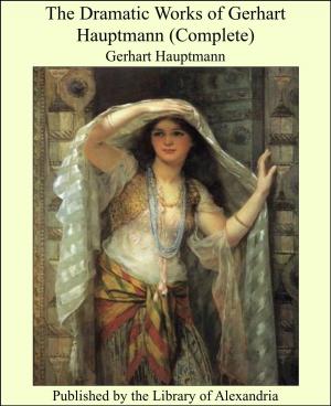 Cover of the book The Dramatic Works of Gerhart Hauptmann (Complete) by George MacDonald