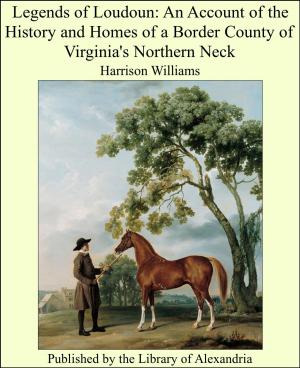 Cover of the book Legends of Loudoun: An Account of the History and Homes of a Border County of Virginia's Northern Neck by Lewes Lauaterus of Tigurine