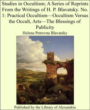 Cover of the book Studies in Occultism; A Series of Reprints From the Writings of H. P. Blavatsky. No. 1: Practical Occultism—Occultism Versus the Occult, Arts—The Blessings of Publicity by Sir Arthur Thomas Quiller-Couch