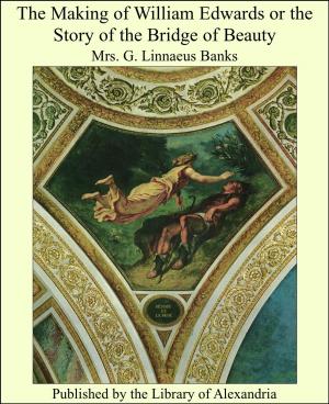 Cover of the book The Making of William Edwards or the Story of the Bridge of Beauty by George John Romanes
