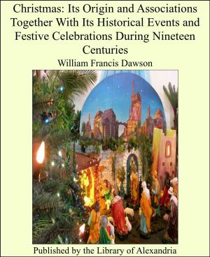 Cover of the book Christmas: Its Origin and Associations Together With Its Historical Events and Festive Celebrations During Nineteen Centuries by Gordon Stables