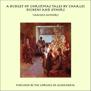 Cover of the book A Budget of Christmas Tales by Charles Dickens and Others by Charlotte Dacre