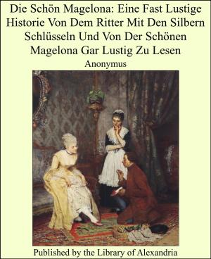 Cover of the book Die Schön Magelona: Eine Fast Lustige Historie Von Dem Ritter Mit Den Silbern Schlüsseln Und Von Der Schönen Magelona Gar Lustig Zu Lesen by Sir Arthur Thomas Quiller-Couch