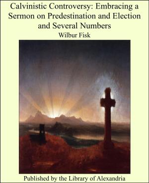 Cover of Calvinistic Controversy: Embracing a Sermon on Predestination and Election and Several Numbers